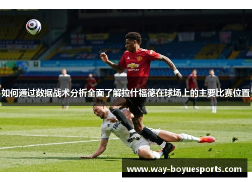 如何通过数据战术分析全面了解拉什福德在球场上的主要比赛位置