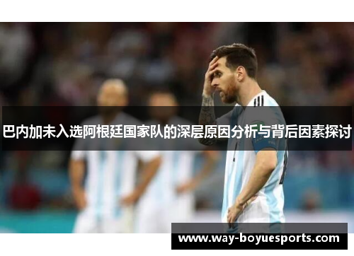 巴内加未入选阿根廷国家队的深层原因分析与背后因素探讨