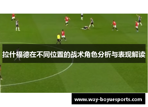 拉什福德在不同位置的战术角色分析与表现解读