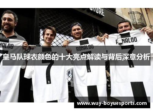 皇马队球衣颜色的十大亮点解读与背后深意分析