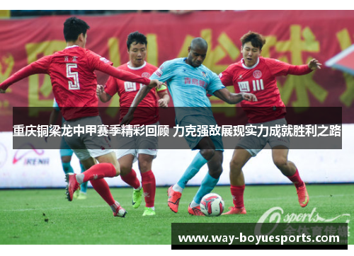 重庆铜梁龙中甲赛季精彩回顾 力克强敌展现实力成就胜利之路