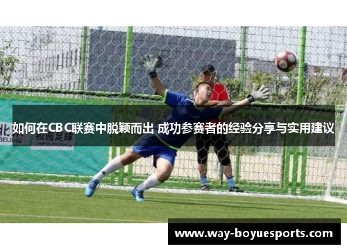 如何在CBC联赛中脱颖而出 成功参赛者的经验分享与实用建议