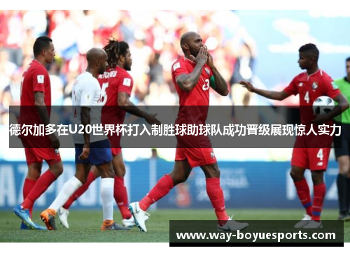 德尔加多在U20世界杯打入制胜球助球队成功晋级展现惊人实力