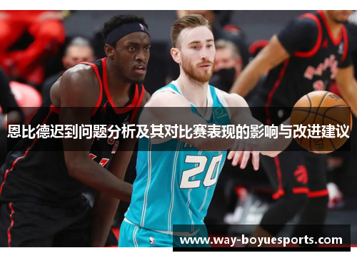 恩比德迟到问题分析及其对比赛表现的影响与改进建议