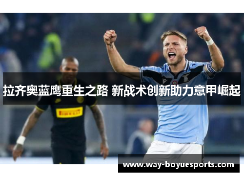 拉齐奥蓝鹰重生之路 新战术创新助力意甲崛起