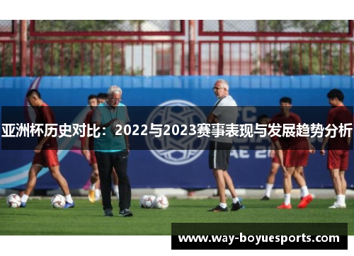 亚洲杯历史对比：2022与2023赛事表现与发展趋势分析