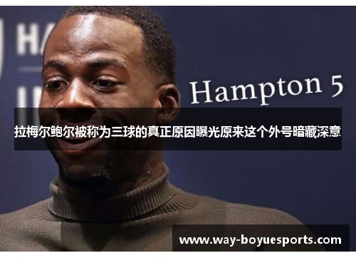 拉梅尔鲍尔被称为三球的真正原因曝光原来这个外号暗藏深意