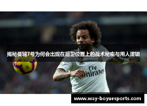 揭秘曼城7号为何会出现在后卫位置上的战术秘密与用人逻辑