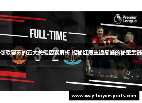曼联复苏的五大关键因素解析 揭秘红魔重返巅峰的秘密武器
