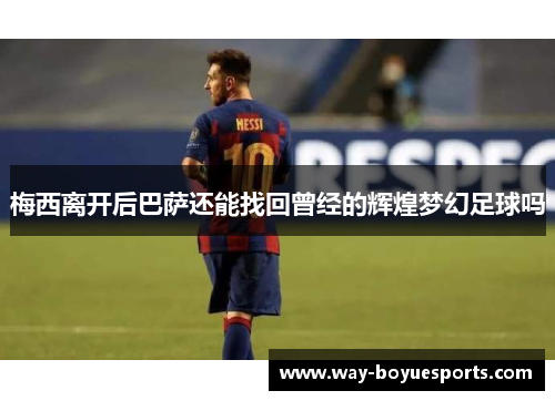 梅西离开后巴萨还能找回曾经的辉煌梦幻足球吗
