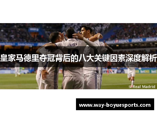 皇家马德里夺冠背后的八大关键因素深度解析 皇家马德里夺冠背后的八大关键因素深度解析