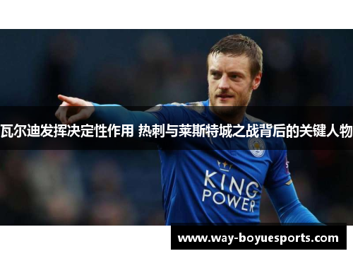 瓦尔迪发挥决定性作用 热刺与莱斯特城之战背后的关键人物 瓦尔迪发挥决定性作用 热刺与莱斯特城之战背后的关键人物