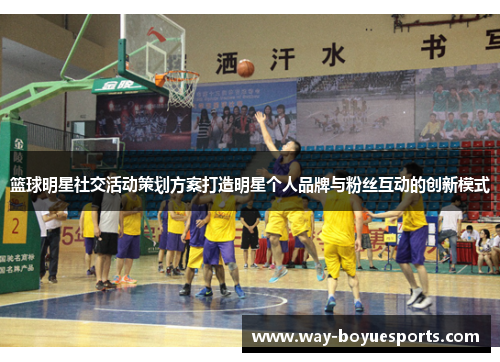 篮球明星社交活动策划方案打造明星个人品牌与粉丝互动的创新模式