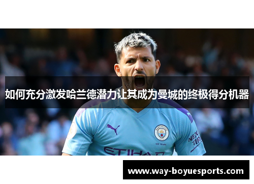 如何充分激发哈兰德潜力让其成为曼城的终极得分机器