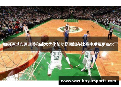 如何通过心理调整和战术优化帮助塔图姆在比赛中发挥更高水平