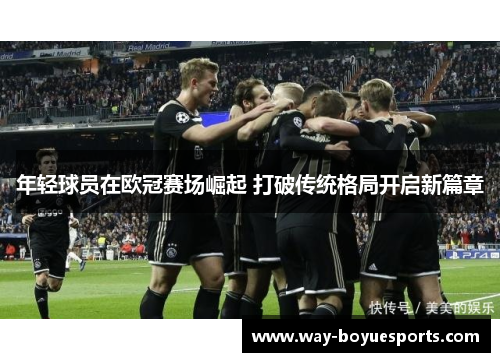 年轻球员在欧冠赛场崛起 打破传统格局开启新篇章
