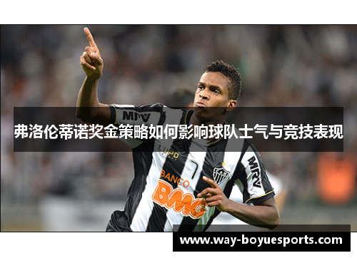 弗洛伦蒂诺奖金策略如何影响球队士气与竞技表现