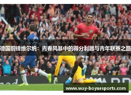 德国前锋维尔纳：青春风暴中的得分利器与青年联赛之路