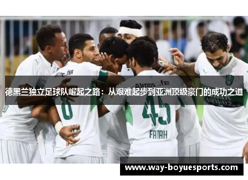 德黑兰独立足球队崛起之路：从艰难起步到亚洲顶级豪门的成功之道