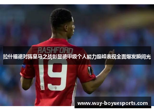拉什福德对阵皇马之战彰显德甲级个人能力巅峰表现全面爆发瞬间光