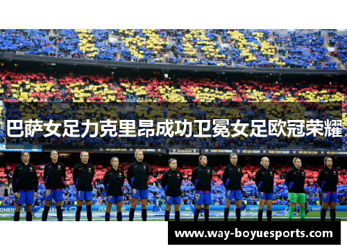 巴萨女足力克里昂成功卫冕女足欧冠荣耀
