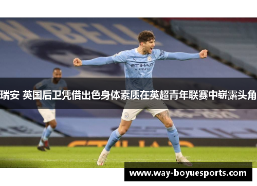 瑞安 英国后卫凭借出色身体素质在英超青年联赛中崭露头角