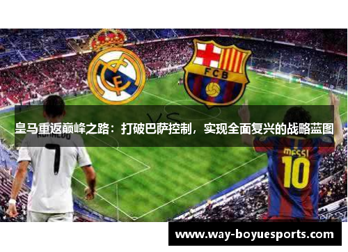 皇马重返巅峰之路：打破巴萨控制，实现全面复兴的战略蓝图