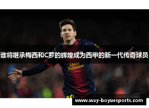 谁将继承梅西和C罗的辉煌成为西甲的新一代传奇球员 谁将继承梅西和C罗的辉煌成为西甲的新一代传奇球员